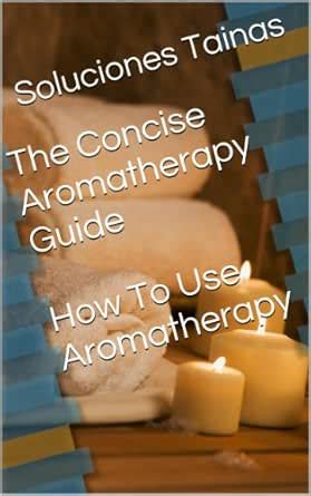 The Concise Aromatherapy Guide - How To Use Aromatherapy