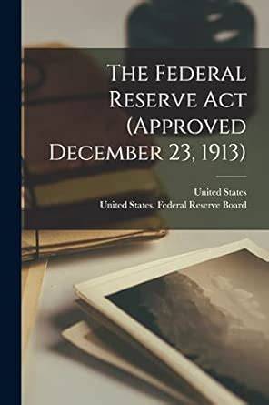 The Federal Reserve ACT (Approved December 23, 1913)...
