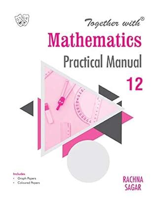 Together with Mathematics Practical Manual for Class 12