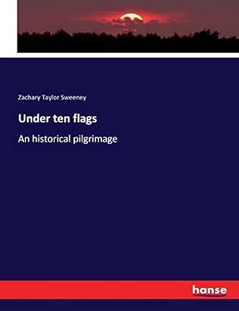 Under Ten Flags. An Historical Pilgrimage ..
