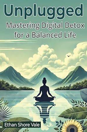 Unplugged: Mastering Digital Detox for a Balanced Life