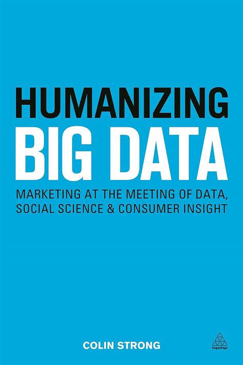 Read Humanizing Big Data Marketing At The Meeting Of Data Social Science And Consumer Insight 
