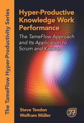Hyper Productive Knowledge Work Performance The Tameflow Approach And Its Application To Scrum And Kanban The Tameflow Hyper Productivity