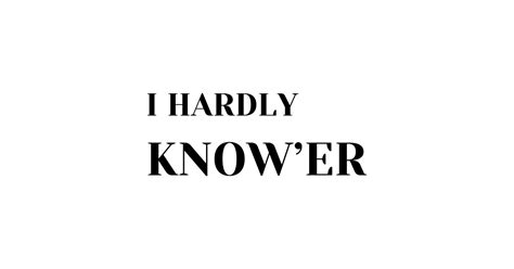 I Hardly Know Her