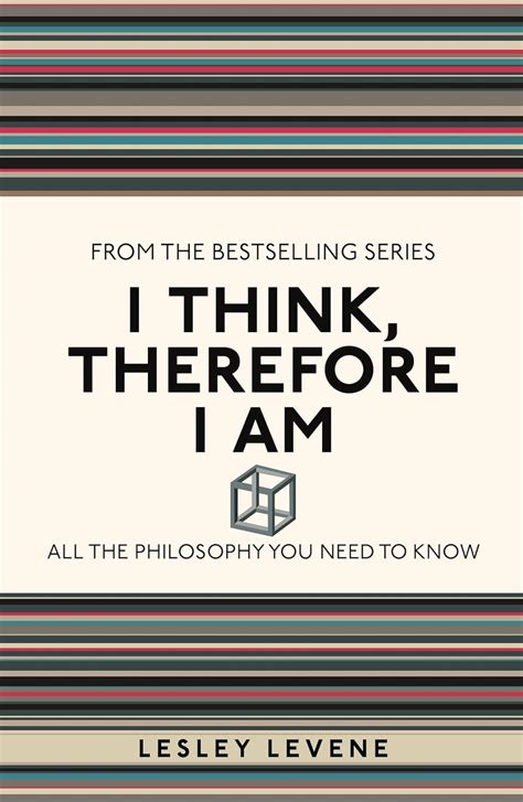 I Think Therefore Am All The Philosophy You Need To Know Lesley Levene
