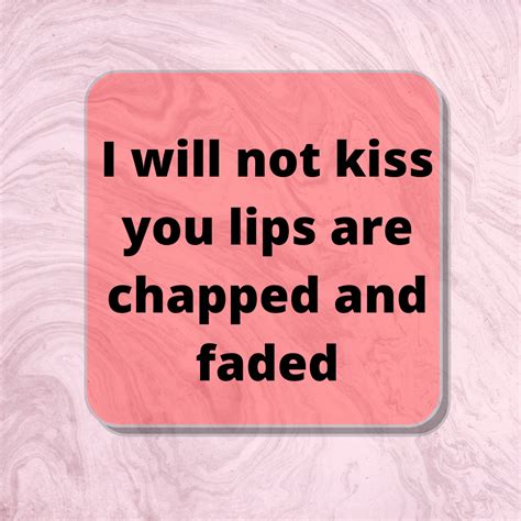 i will not kiss you lips are chapped
