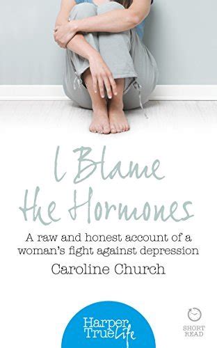 Read I Blame The Hormones A Raw And Honest Account Of One Woman S Fight Against Depression Harpertrue Life A Short Read 