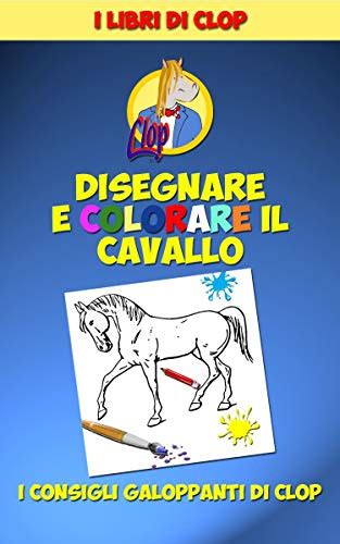 Read Online I Consigli Di Clop Per Disegnare Il Cavallo I Consigli Pi Galoppanti Per Il Tuo Disegno I Libri Di Clop Vol 1 