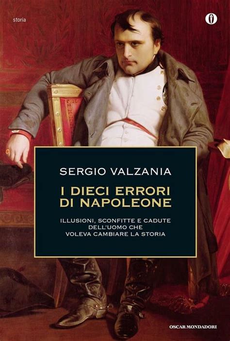 Read Online I Dieci Errori Di Napoleone Sconfitte Cadute E Illusioni Delluomo Che Voleva Cambiare La Storia Le Scie 