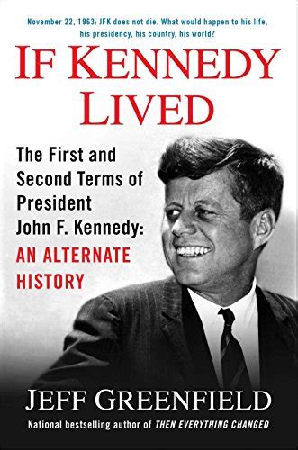 Read If Kennedy Lived The First And Second Terms Of President John F An Alternate History Jeff Greenfield 