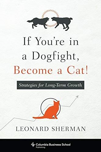 Full Download If Youre In A Dogfight Become A Cat Strategies For Long Term Growth Columbia Business School Publishing 