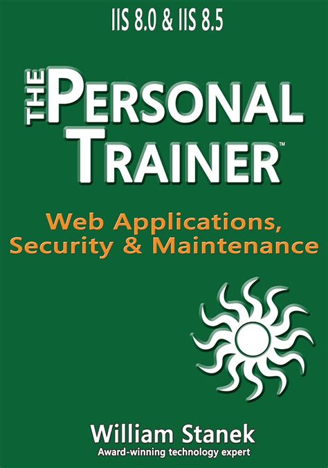Iis 8 Web Applications Security Maintenance The Personal Trainer For Iis 80 Iis 85 The Personal Trainer For Technology