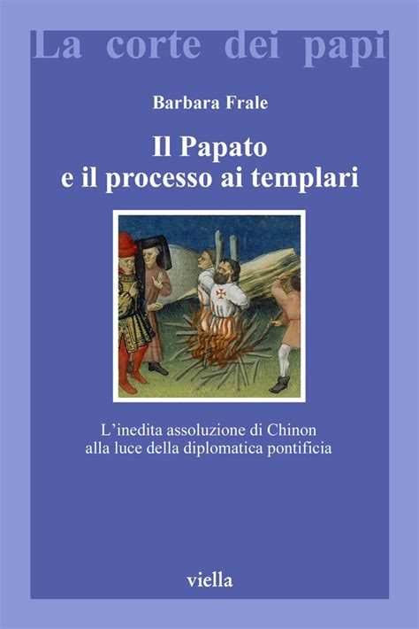 Il Papato E Il Processo Ai Templari Linedita Assoluzione Di Chinon Alla Luce Della Diplomatica Pontificia La Corte Dei Papi