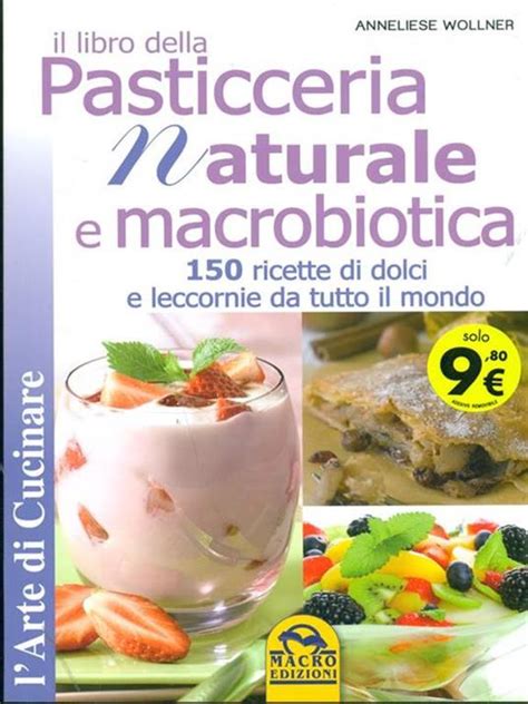 Download Il Libro Della Pasticceria Naturale E Macrobiotica 150 Ricette Di Dolci E Leccornie Da Tutto Il Mondo 