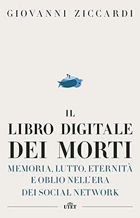 Read Online Il Libro Digitale Dei Morti Memoria Lutto Eternit E Oblio Nellera Dei Social Network 