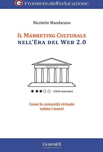 Download Il Marketing Culturale Nellera Del Web 2 0 Come La Comunit Virtuale Valuta I Musei Frontiere Delleducazione 