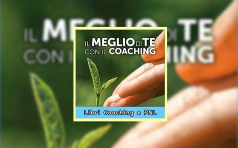Full Download Il Meglio Di Te Con Il Coaching Scopri Il Metodo Pi Efficace Per Dare Valore Alla Tua Vita 