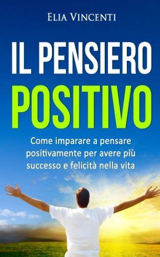 Download Il Pensiero Positivo Come Imparare A Pensare Positivamente Per Avere Pi Successo E Felicit Nella Vita 