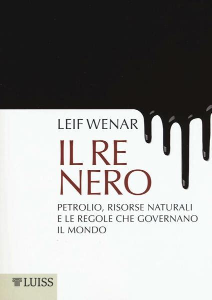 Read Online Il Re Nero Petrolio Risorse Naturali E Le Regole Che Governano Il Mondo 