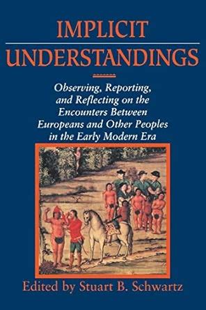 Implicit Understandings Observing Reporting And Reflecting On The Encounters Between Europeans And Other Peoples In The Early Modern Era Studies In Comparative Early Modern History
