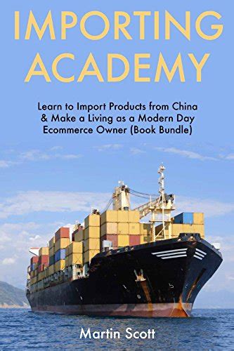 Read Importing Academy Learn To Import Products From China Make A Living As A Modern Day Ecommerce Owner Book Bundle 