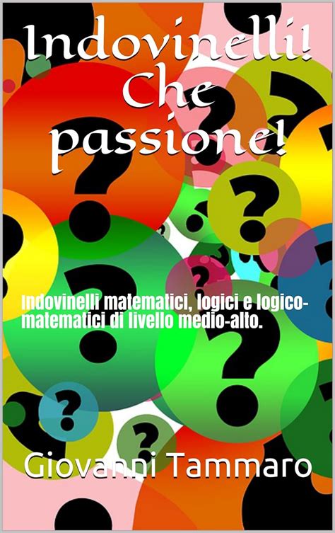 Full Download Indovinelli Che Passione Indovinelli Matematici Logici E Logico Matematici Di Livello Medio Alto 