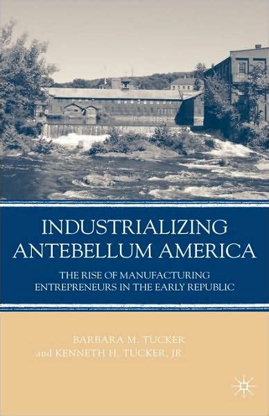Read Online Industrializing Antebellum America The Rise Of Manufacturing Entrepreneurs In The Early Republic 