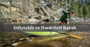 Inflatable Kayak vs Hardshell Comparison Which is BEST?