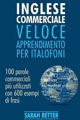 Full Download Inglese Commerciale Veloce Apprendimento Per Italofoni 100 Parole Commerciali Pi Utilizzati In Inglese Con 600 Esempi Di Frasi 
