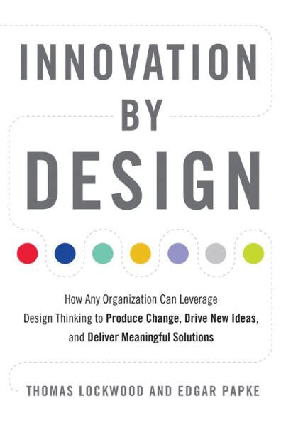 Read Innovation By Design How Any Organization Can Leverage Design Thinking To Produce Change Drive New Ideas And Deliver Meaningful Solutions 