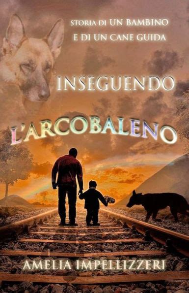 Read Inseguendo Larcobaleno Storia Di Un Bambino E Di Un Cane Guida 