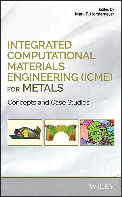 Integrated Computational Materials Engineering Icme For Metals Using Multiscale Modeling To Invigorate Engineering Design With Science