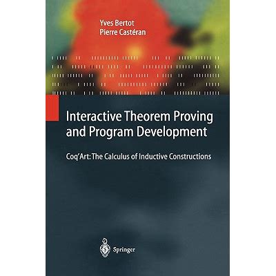 Interactive Theorem Proving And Program Development Coqart The Calculus Of Inductive Constructions Texts In Theoretical Computer Science An Eatcs Series