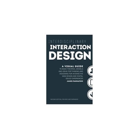 Interdisciplinary Interaction Design A Visual Guide To Basic Theories Models And Ideas For Thinking And Designing For Interactive Web Design And Digital Device Experiences