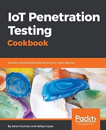 Iot Penetration Testing Cookbook Identify Vulnerabilities And Secure Your Smart Devices