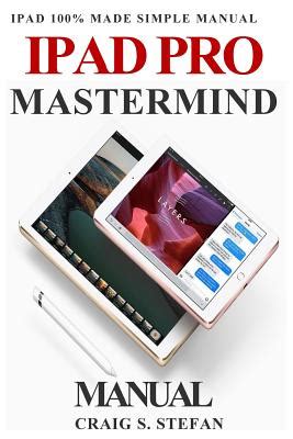 Full Download Ipad Pro Mastermind Manual Get Started With Ipad Pro Functions With 100 Made Simple Step By Step Consumer Manual Guide For Seniors And Dummies Updated As Of October 2017 