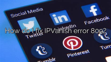 ipvanish error 809 windows 7