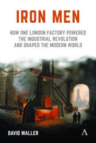 Read Online Iron Men How One London Factory Powered The Industrial Revolution And Shaped The Modern World 