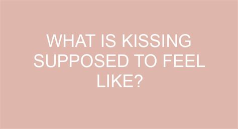 is kissing supposed to feel good now