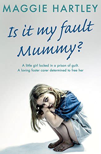 Read Is It My Fault Mummy A Little Girl Locked In A Prison Of Guilt A Loving Foster Carer Determined To Free Her 