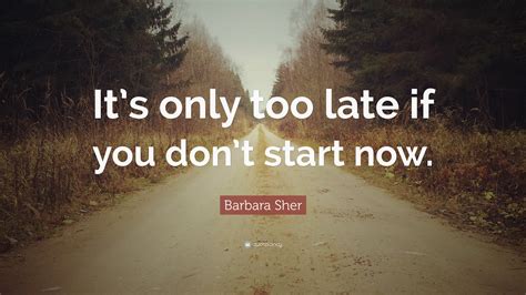 It S Only Too Late If You Don T Start Now How To