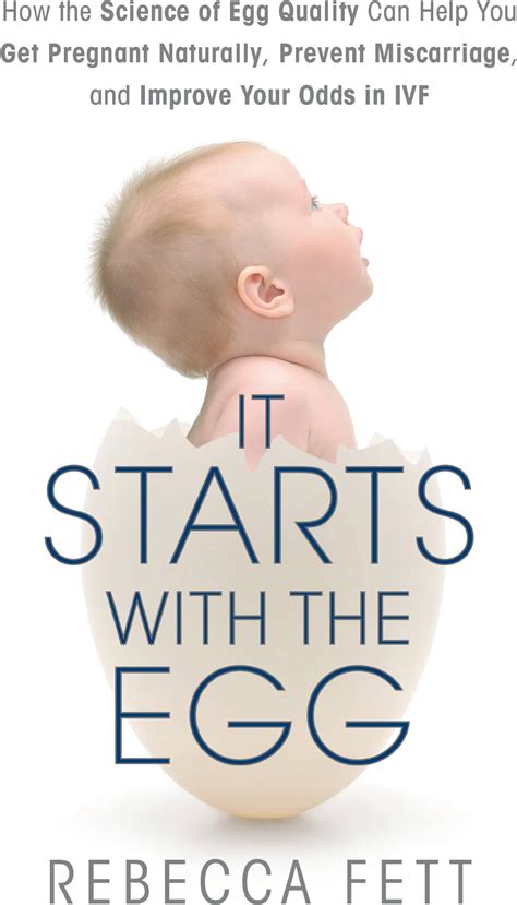 Read Online It Starts With The Egg How The Science Of Egg Quality Can Help You Get Pregnant Naturally Prevent Miscarriage And Improve Your Odds In Ivf 