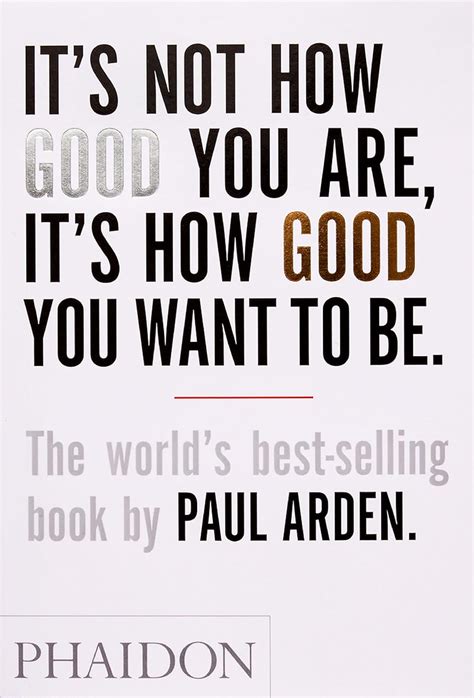 Read Online Its Not How Good You Are Its How Good You Want To Be By Paul Arden 
