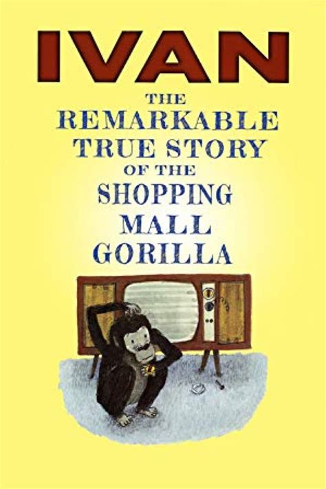 Read Online Ivan The Remarkable True Story Of The Shopping Mall Gorilla 