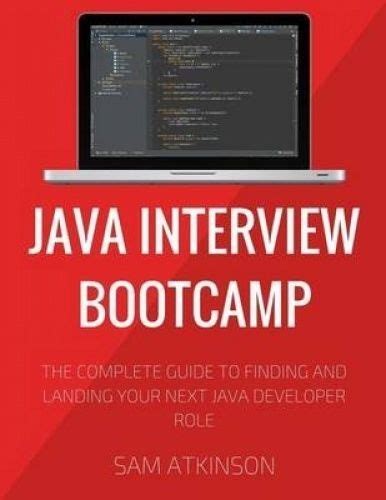 Java Interview Bootcamp The Complete Guide To Finding And Landing Your Next Java Developer Role