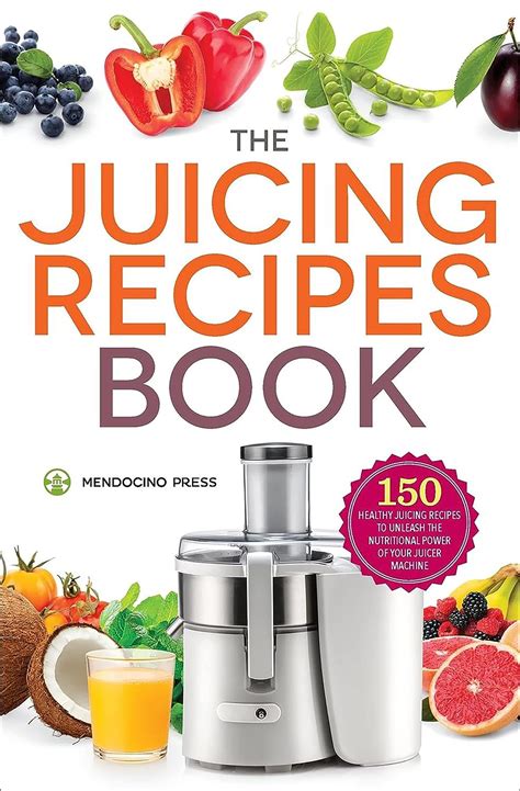 Read Online Juicing Recipes Book 150 Healthy Juicer Recipes To Unleash The Nutritional Power Of Your Juicing Machine 