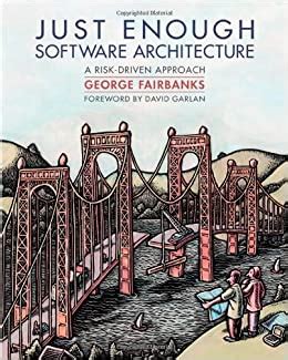 Download Just Enough Software Architecture A Risk Driven Approach By David Garlan Foreword George Fairbanks 30 Aug 2010 Hardcover 