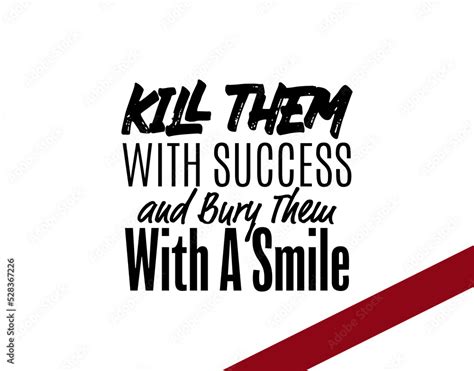 Kill Them With Your Success Bury Them With Your Smile