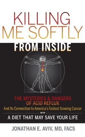 Full Download Killing Me Softly From Inside The Mysteries Dangers Of Acid Reflux And Its Connection To Americas Fastest Growing Cancer With A Diet That May Save Your Life 