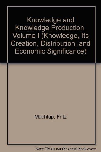 Knowledge Its Creation Distribution And Economic Significance Volume I Knowledge And Knowledge Production Princeton Legacy Library